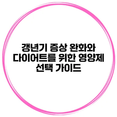 갱년기 증상 완화와 다이어트를 위한 영양제 선택 가이드