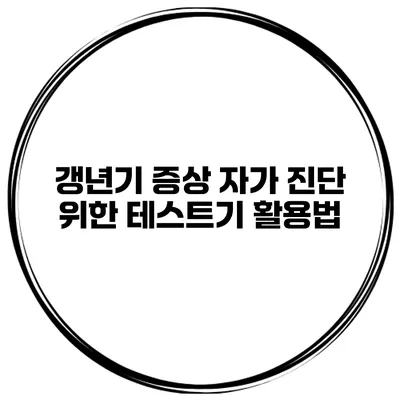 갱년기 증상 자가 진단 위한 테스트기 활용법