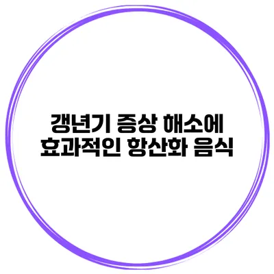 갱년기 증상 해소에 효과적인 항산화 음식
