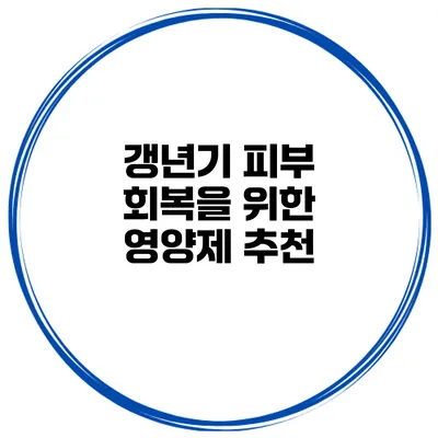 갱년기 피부 회복을 위한 영양제 추천