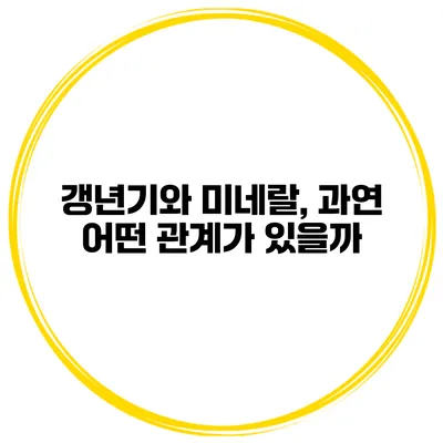 갱년기와 미네랄, 과연 어떤 관계가 있을까?