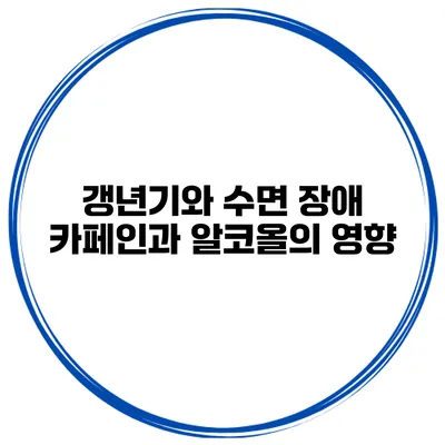 갱년기와 수면 장애: 카페인과 알코올의 영향