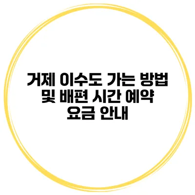 거제 이수도 가는 방법 및 배편 시간 예약 요금 안내
