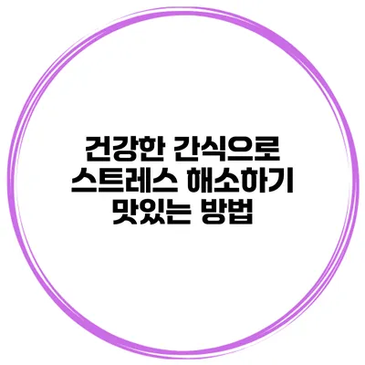 건강한 간식으로 스트레스 해소하기 맛있는 방법