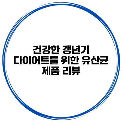 건강한 갱년기 다이어트를 위한 유산균 제품 리뷰