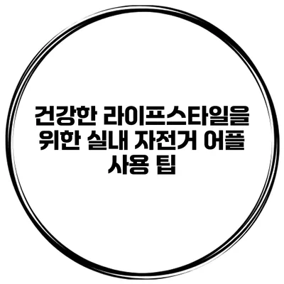 건강한 라이프스타일을 위한 실내 자전거 어플 사용 팁