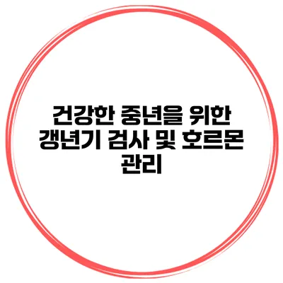 건강한 중년을 위한 갱년기 검사 및 호르몬 관리