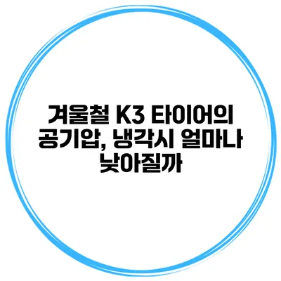겨울철 K3 타이어의 공기압, 냉각시 얼마나 낮아질까?
