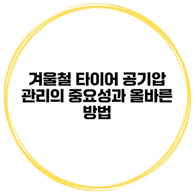 겨울철 타이어 공기압 관리의 중요성과 올바른 방법
