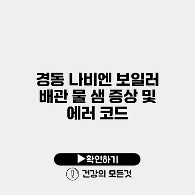 경동 나비엔 보일러 배관 물 샘 증상 및 에러 코드