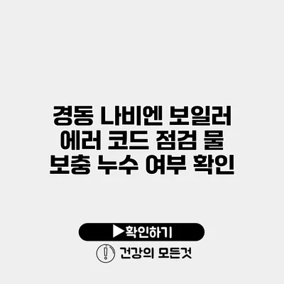 경동 나비엔 보일러 에러 코드 점검 물 보충 누수 여부 확인