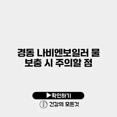 경동 나비엔보일러 물 보충 시 주의할 점