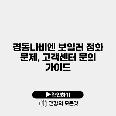 경동나비엔 보일러 점화 문제, 고객센터 문의 가이드