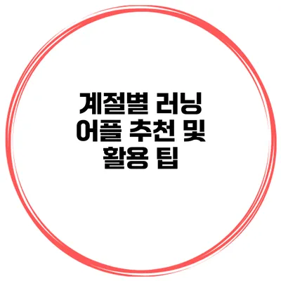 계절별 러닝 어플 추천 및 활용 팁