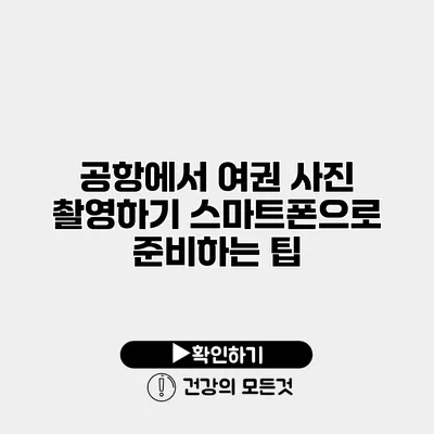 공항에서 여권 사진 촬영하기 스마트폰으로 준비하는 팁