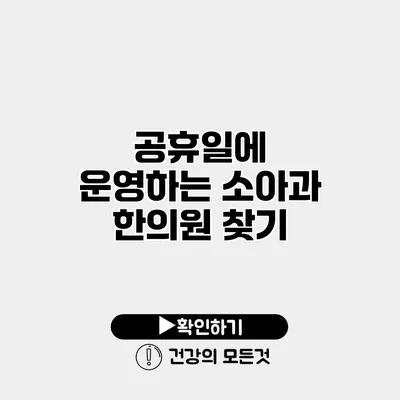 공휴일에 운영하는 소아과 한의원 찾기