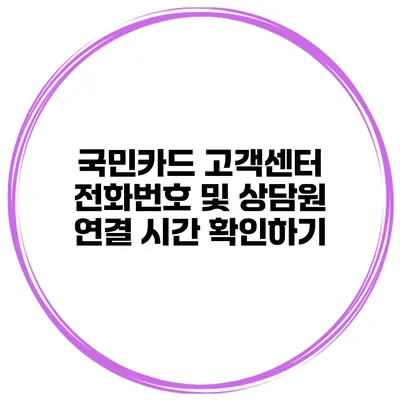 국민카드 고객센터 전화번호 및 상담원 연결 시간 확인하기