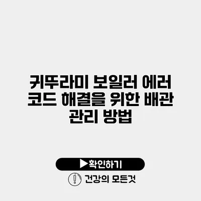 귀뚜라미 보일러 에러 코드 해결을 위한 배관 관리 방법