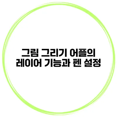 그림 그리기 어플의 레이어 기능과 펜 설정
