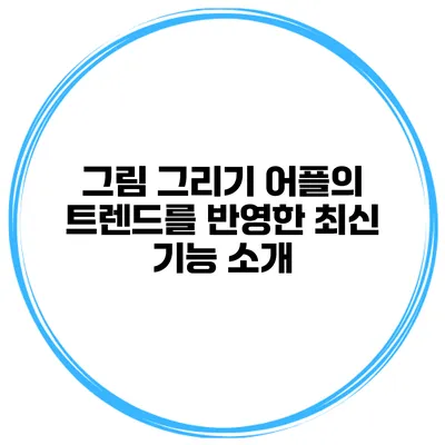 그림 그리기 어플의 트렌드를 반영한 최신 기능 소개
