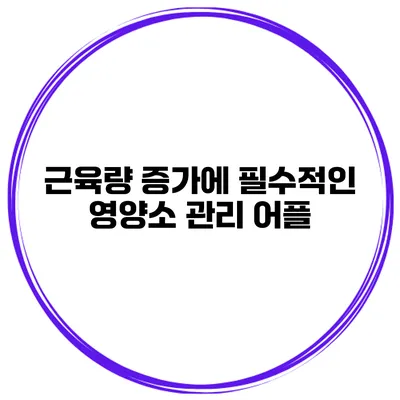 근육량 증가에 필수적인 영양소 관리 어플