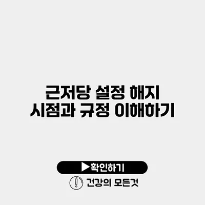 근저당 설정 해지 시점과 규정 이해하기