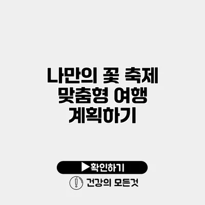 나만의 꽃 축제 맞춤형 여행 계획하기
