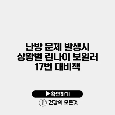 난방 문제 발생시 상황별 린나이 보일러 17번 대비책