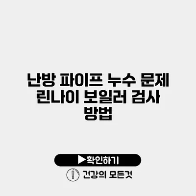 난방 파이프 누수 문제 린나이 보일러 검사 방법