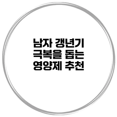 남자 갱년기 극복을 돕는 영양제 추천