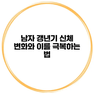 남자 갱년기: 신체 변화와 이를 극복하는 법