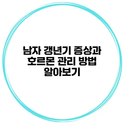 남자 갱년기 증상과 호르몬 관리 방법 알아보기