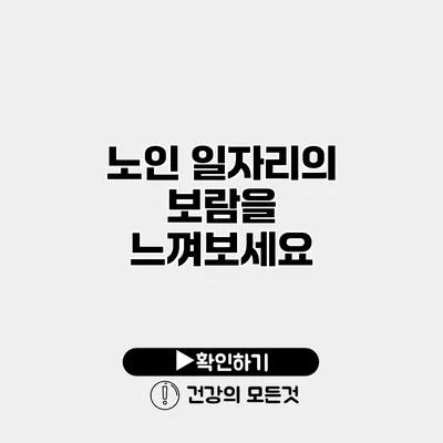 노인 일자리의 보람을 느껴보세요