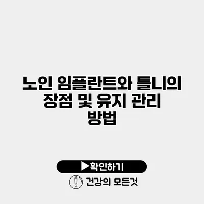 노인 임플란트와 틀니의 장점 및 유지 관리 방법