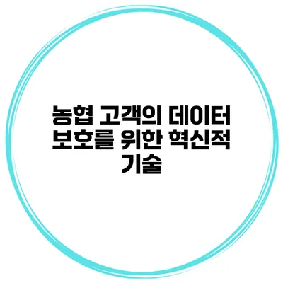 농협 고객의 데이터 보호를 위한 혁신적 기술
