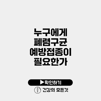 누구에게 폐렴구균 예방접종이 필요한가?