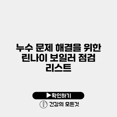 누수 문제 해결을 위한 린나이 보일러 점검 리스트