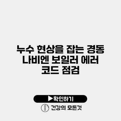 누수 현상을 잡는 경동 나비엔 보일러 에러 코드 점검