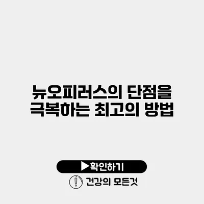 뉴오피러스의 단점을 극복하는 최고의 방법