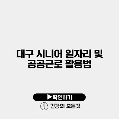 대구 시니어 일자리 및 공공근로 활용법