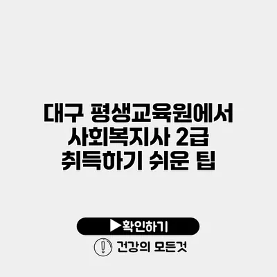 대구 평생교육원에서 사회복지사 2급 취득하기 쉬운 팁