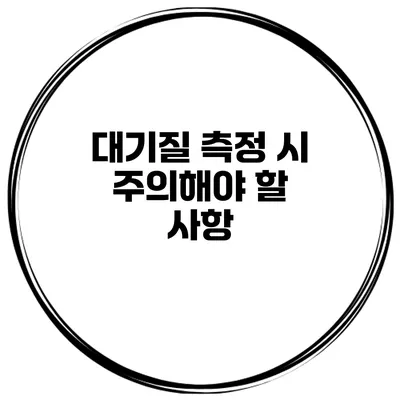 대기질 측정 시 주의해야 할 사항