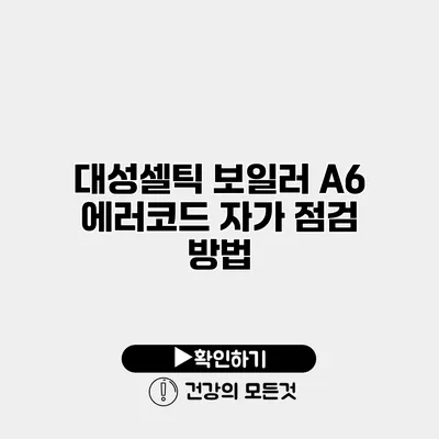 대성셀틱 보일러 A6 에러코드 자가 점검 방법