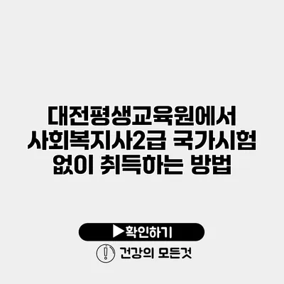 대전평생교육원에서 사회복지사2급 국가시험 없이 취득하는 방법