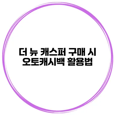 더 뉴 캐스퍼 구매 시 오토캐시백 활용법