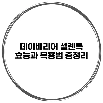 데이배리어 셀렌톡 효능과 복용법 총정리