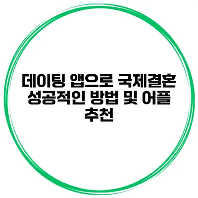 데이팅 앱으로 국제결혼 성공적인 방법 및 어플 추천