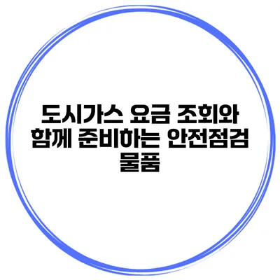 도시가스 요금 조회와 함께 준비하는 안전점검 물품
