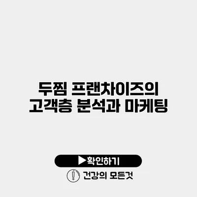 두찜 프랜차이즈의 고객층 분석과 마케팅