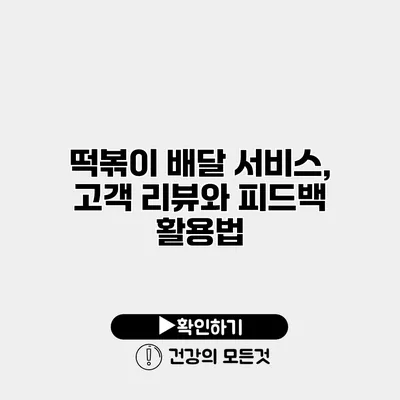 떡볶이 배달 서비스, 고객 리뷰와 피드백 활용법
